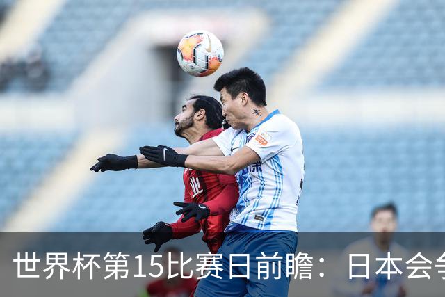 世界杯第15比赛日前瞻：日本会争小组第一还是第三？德国队不放水