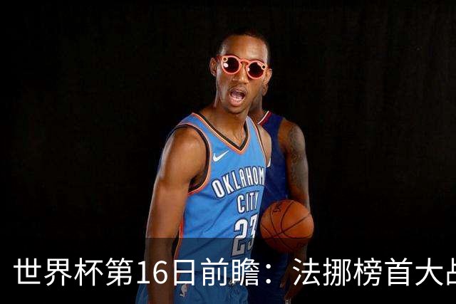 世界杯第16日前瞻：法挪榜首大战又见马宁身影 关注亚洲三队命运