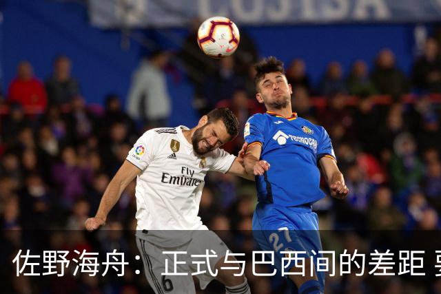 佐野海舟：正式与巴西间的差距 要努力成为能带队取胜的核心球员