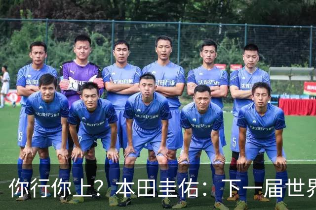 你行你上？本田圭佑：下一届世界杯想作为教练带领日本队参赛