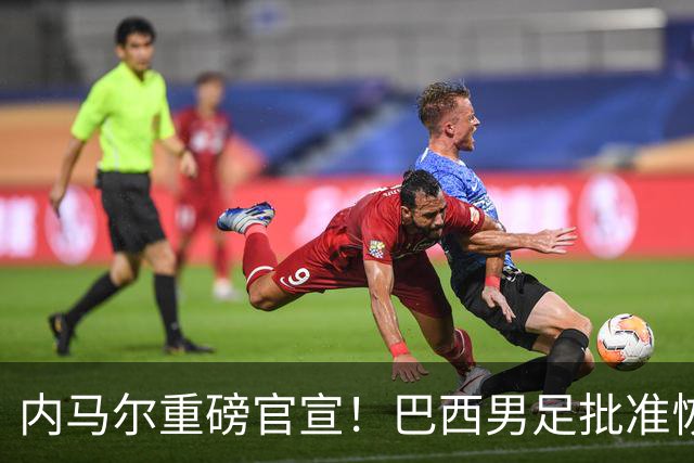 内马尔重磅官宣！巴西男足批准恢复训练，首秀日期确定