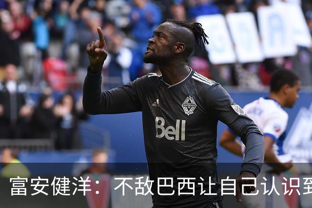 富安健洋：不敌巴西让自己认识到短板 可以的话希望重返英超效力