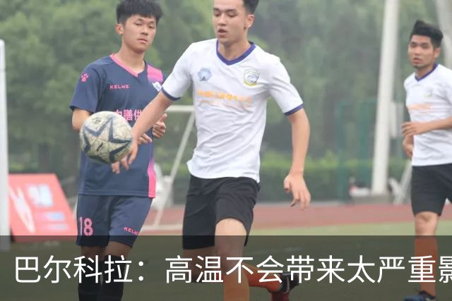 巴尔科拉：高温不会带来太严重影响，德尚让我注意和姆巴佩换位