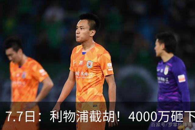 7.7日：利物浦截胡！4000万砸下西甲爆点，一天搞定转会，皇马白捡2000万