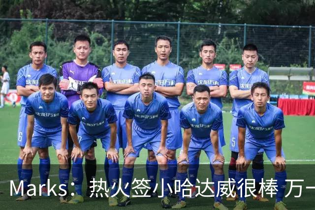 Marks：热火签小哈达威很棒 万一詹姆斯说给我600万我想回迈阿密